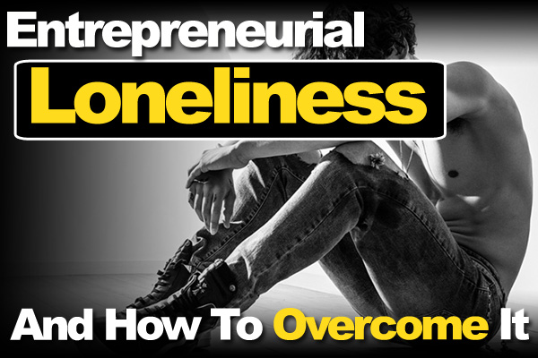 Entrepreneurial Loneliness And How To Overcome It