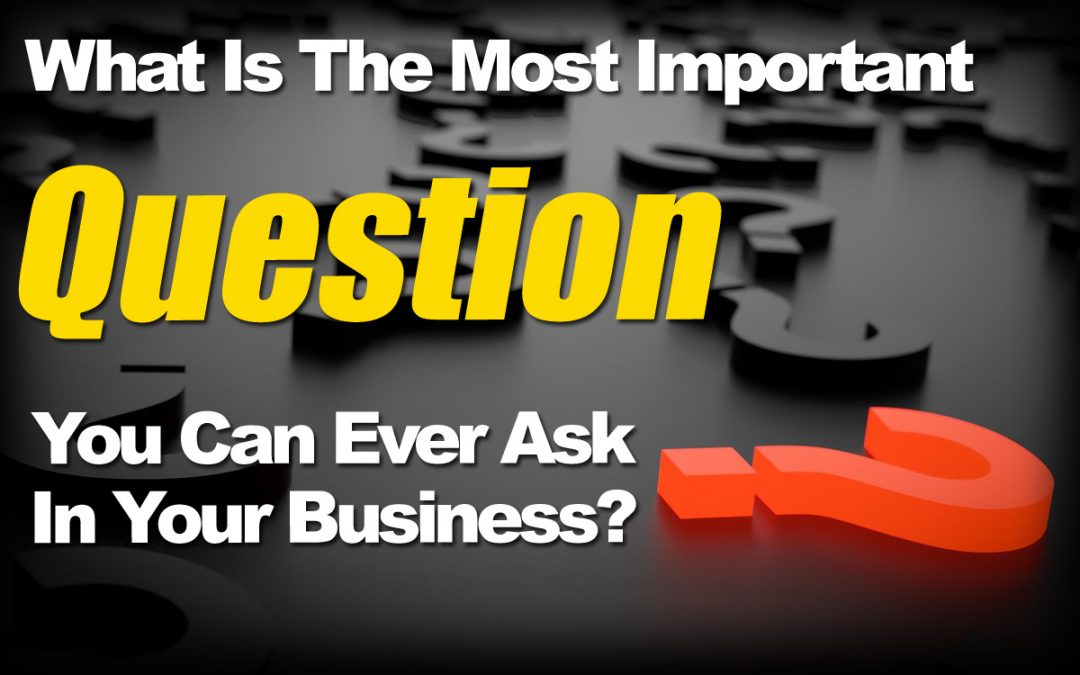 What Is The Most Important Question You Can Ever Ask In Your Business?