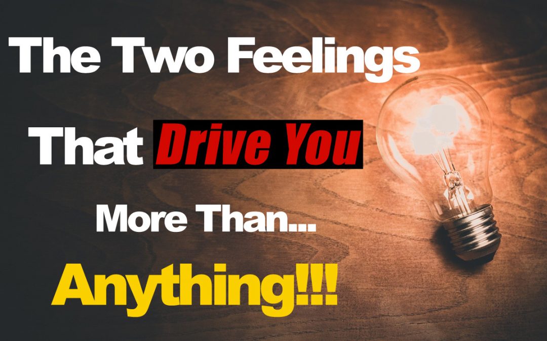 The Two Feelings That Drive You More Than Anything Else