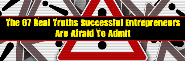 The 67 Real Truths Successful Entrepreneurs Are Afraid To Admit