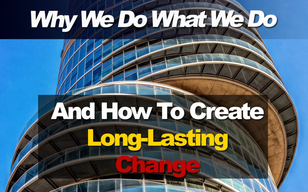 Why We Do What We Do And How To Create Real, Long-Lasting Change