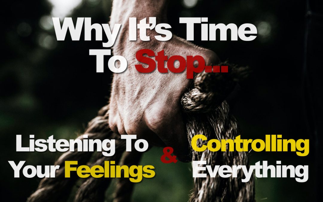 Why It’s Time To Stop Listening To Your Feelings And Trying To Control Everything