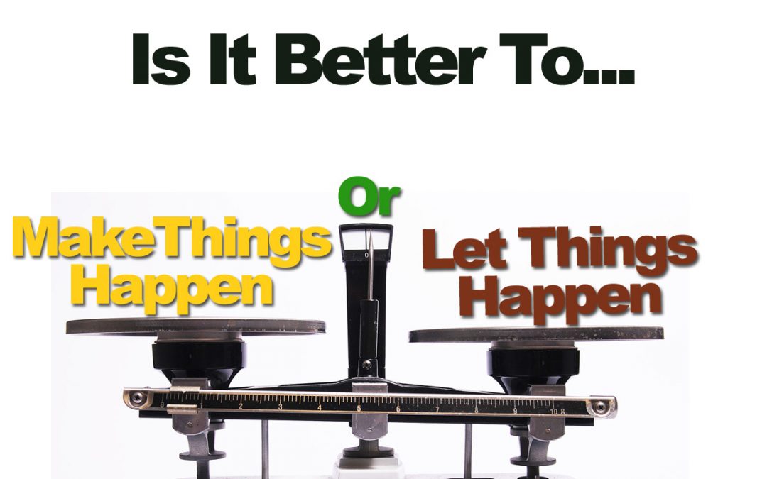 Is It Better To Make Things Happen Or Let Things Happen?