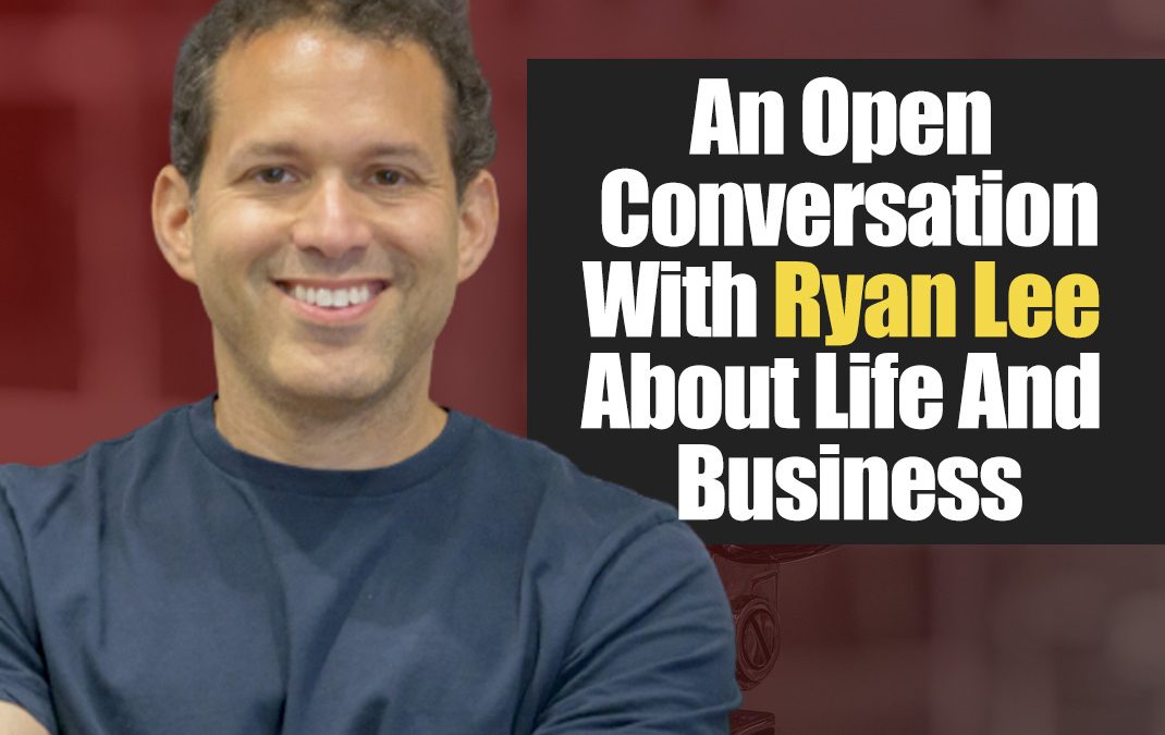 An Open Conversation With Ryan Lee About Life And Business
